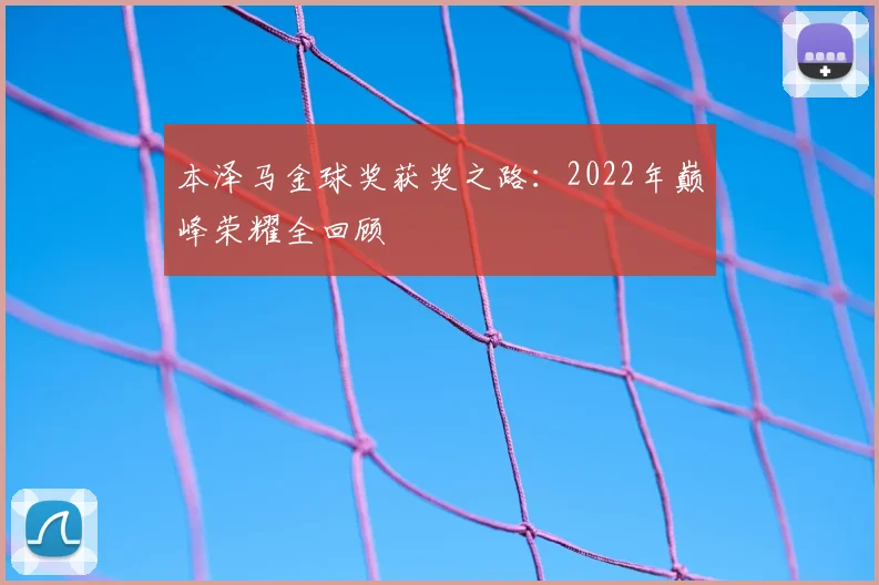 本泽马金球奖获奖之路:2022年巅峰荣耀全回顾