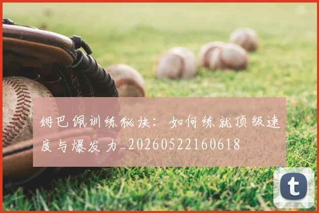 姆巴佩训练秘诀:如何练就顶级速度与爆发力_20260522160618