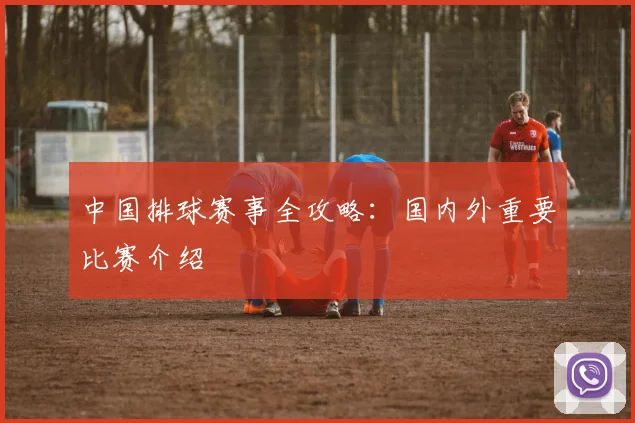 中国排球赛事全攻略:国内外重要比赛介绍