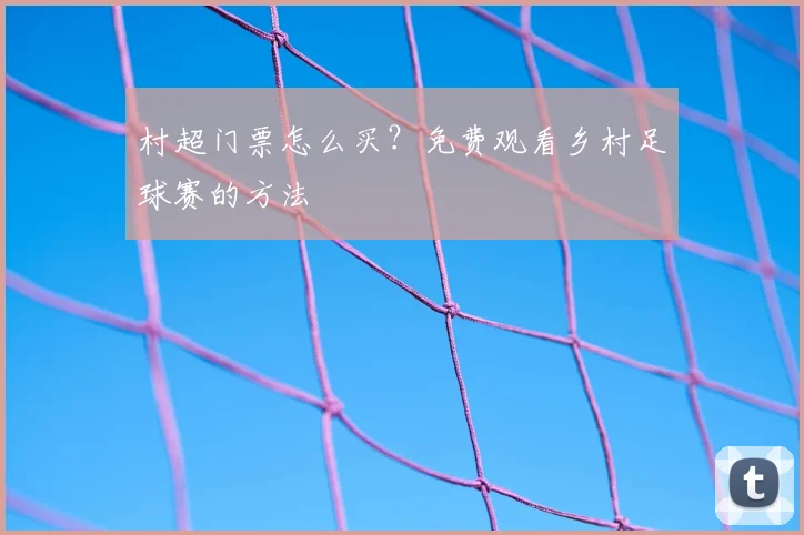 村超门票怎么买?免费观看乡村足球赛的方法