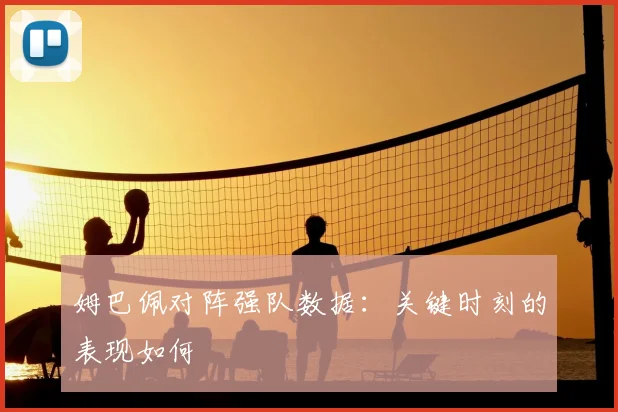 姆巴佩对阵强队数据：关键时刻的表现如何