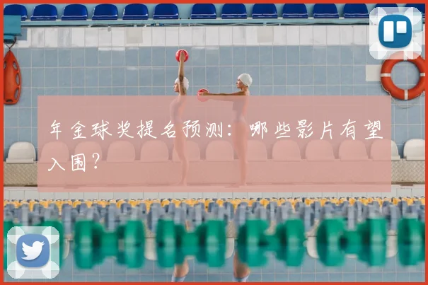 年金球奖提名预测：哪些影片有望入围？