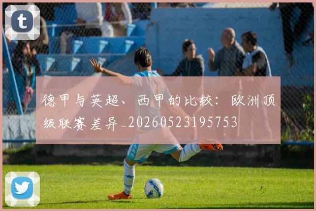 德甲与英超、西甲的比较：欧洲顶级联赛差异_20260523195753
