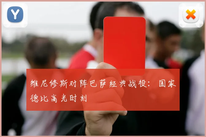 维尼修斯对阵巴萨经典战役：国家德比高光时刻