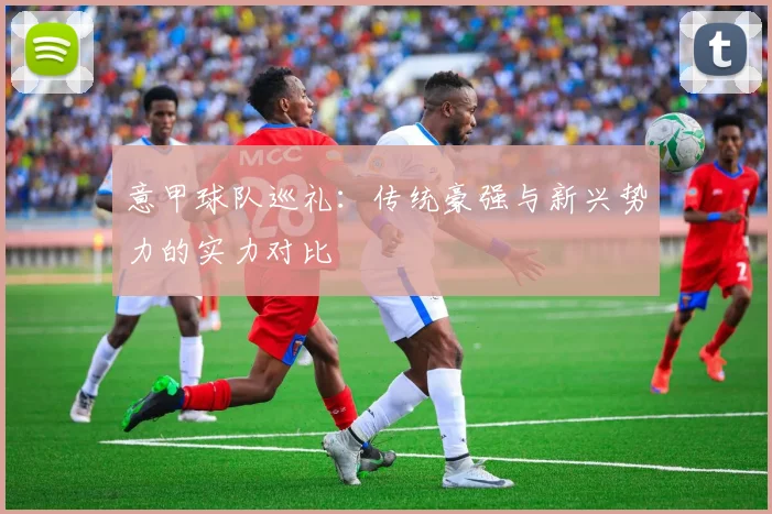 意甲球队巡礼:传统豪强与新兴势力的实力对比