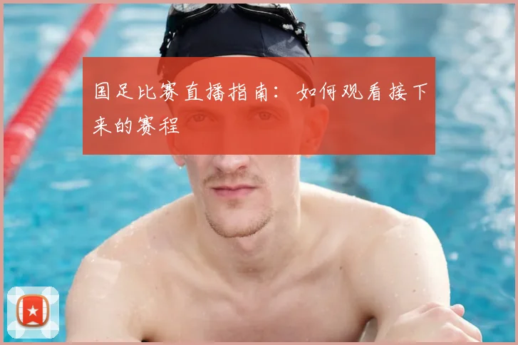 国足比赛直播指南:如何观看接下来的赛程