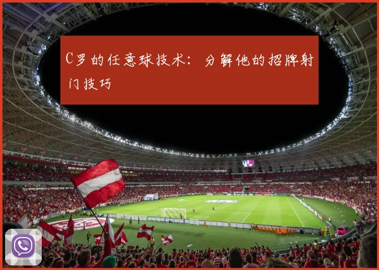 C罗的任意球技术：分解他的招牌射门技巧