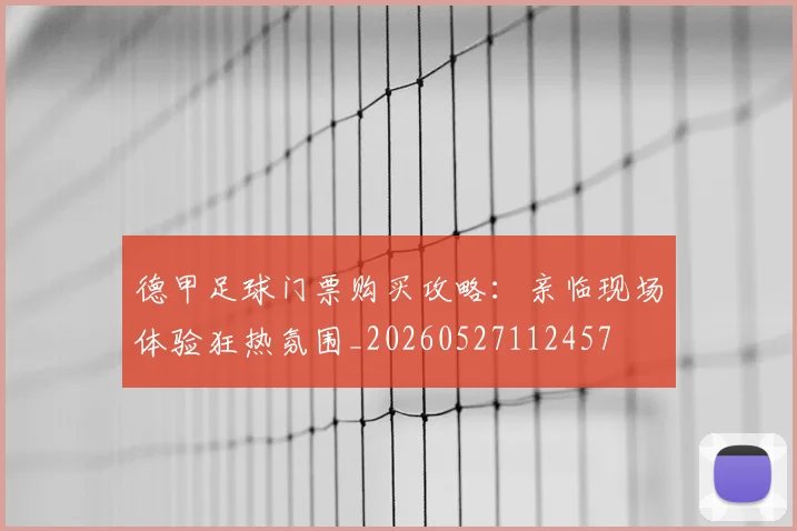 德甲足球门票购买攻略：亲临现场体验狂热氛围_20260527112457