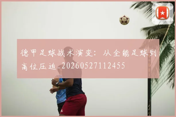 德甲足球战术演变:从全能足球到高位压迫_20260527112455