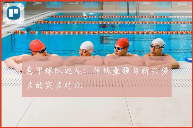 意甲球队巡礼:传统豪强与新兴势力的实力对比