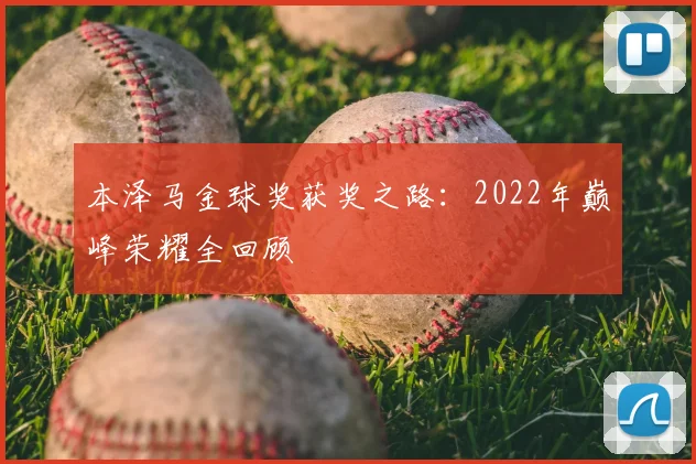 本泽马金球奖获奖之路：2022年巅峰荣耀全回顾