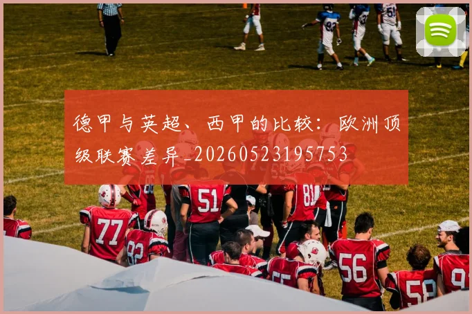 德甲与英超、西甲的比较:欧洲顶级联赛差异_20260523195753