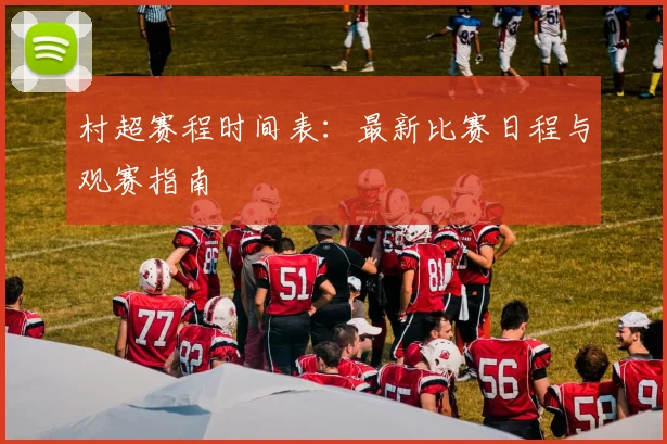 村超赛程时间表：最新比赛日程与观赛指南