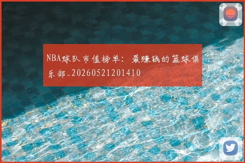 NBA球队市值榜单:最赚钱的篮球俱乐部_20260521201410