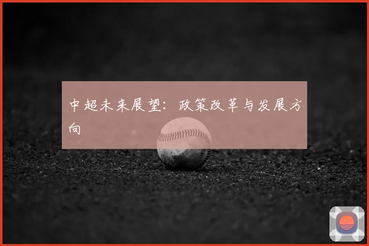 中超未来展望：政策改革与发展方向