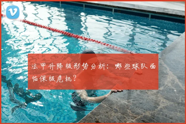 法甲升降级形势分析:哪些球队面临保级危机?