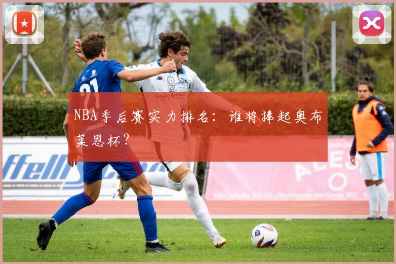 NBA季后赛实力排名：谁将捧起奥布莱恩杯？