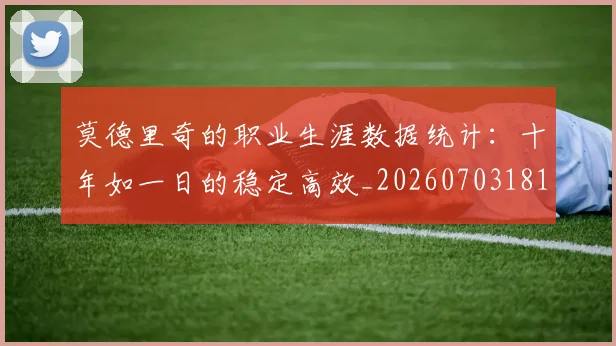 莫德里奇的职业生涯数据统计:十年如一日的稳定高效_20260703181752