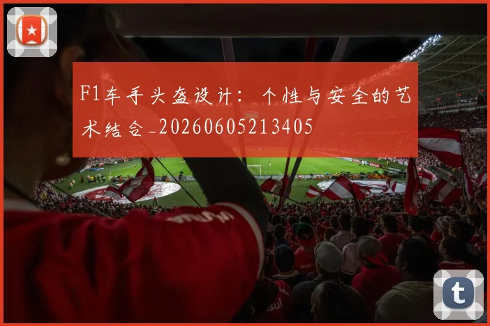 F1车手头盔设计：个性与安全的艺术结合_20260605213405