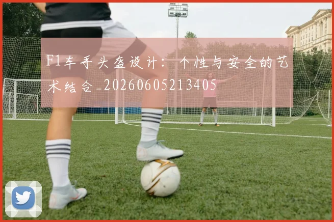 F1车手头盔设计：个性与安全的艺术结合_20260605213405