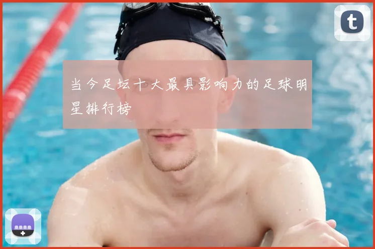 当今足坛十大最具影响力的足球明星排行榜