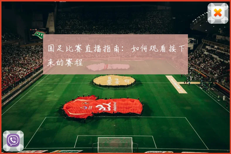 国足比赛直播指南：如何观看接下来的赛程