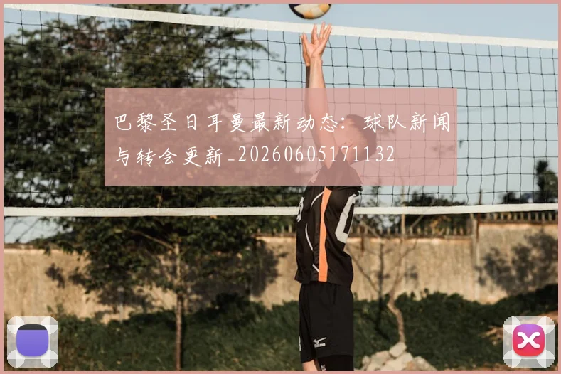 巴黎圣日耳曼最新动态:球队新闻与转会更新_20260605171132