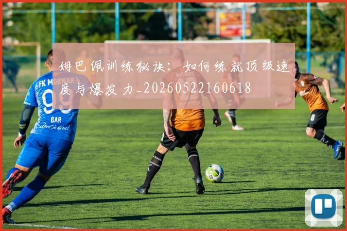 姆巴佩训练秘诀：如何练就顶级速度与爆发力_20260522160618